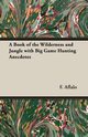 A Book of the Wilderness and Jungle with Big Game Hunting Anecdotes, Aflalo F. G.