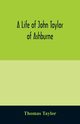 A life of John Taylor of Ashburne, Rector of Bosworth, prebendary of Westminster, & friend of Dr. Samuel Johnson. Together with an account of the Taylors & Websters of Ashburne, with pedigrees and copious genealogical notes, Taylor Thomas