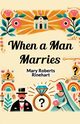 When a Man Marries, Rinehart Mary Roberts