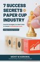 7 Success Secrets for Paper Cup Industry, Agarwal Mohit M