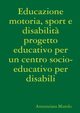 Educazione motoria, sport e disabilit? progetto educativo per un centro socio-educativo per disabili, Murolo Annunziata