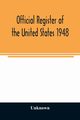Official Register of the United States 1948; Persons Occupying administrative and Supervisory Positions in the Legislative, Executive, and Judicial Branches of the Federal Government, and in the District of Columbia Government, as of May 1, 1948, Unknown