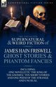 The Collected Supernatural and Weird Fiction of James Hain Friswell-Ghost Stories and Phantom Fancies-One Novelette 'The King of the Gnomes, ' Ten Sho, Friswell James Hain