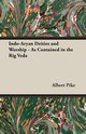 Indo-Aryan Deities and Worship - As Contained in the Rig Veda, Pike Albert