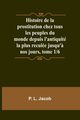 Histoire de la prostitution chez tous les peuples du monde depuis l'antiquit la plus recule jusqu'? nos jours, tome 1/6, Jacob P. L.