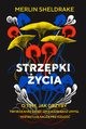 Strzpki ycia O tym, jak grzyby tworz nasz wiat, zmieniaj nasz umys i ksztatuj nasz przysz, Sheldrake Merlin