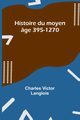 Histoire du moyen ge 395-1270, Langlois Charles Victor