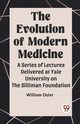 The Evolution of Modern Medicine A Series of Lectures Delivered at Yale University on the Silliman Foundation, Osler William