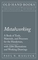Metalworking - A Book of Tools, Materials, and Processes for the Handyman, with 2,206 Illustrations and Working Drawings, Hasluck Paul N.