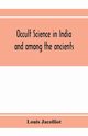 Occult science in India and among the ancients, Jacolliot Louis