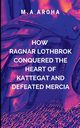 How Ragnar Lothbrok Conquered the Heart of Kattegat and Defeated Mercia, AROHA M
