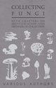 Collecting Fungi - With Chapters on Identification and Methods of Collection, Various