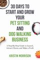 30 Days To Start and Grow Your Pet Sitting and Dog Walking Business, Morrison Kristin