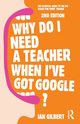 Why Do I Need a Teacher When I've got Google?, Gilbert Ian