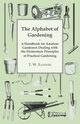 The Alphabet of Gardening - A Handbook for Amateur Gardeners Dealing with the Elementary Principles of Practical Gardening, Sanders T. W.