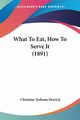 What To Eat, How To Serve It (1891), Herrick Christine Terhune