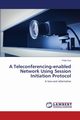 A Teleconferencing-enabled Network Using Session Initiation Protocol, Eze Peter