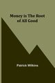 Money is the Root of All Good, Wilkins Patrick