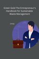 Green Gold The Entrepreneur's Handbook for Sustainable Waste Management, Urooj