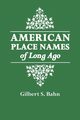 American Place Names of Long Ago. a Republication of the Index to Cram's Unrivaled Atlas of the World as Based on the Census of 1890, Cram George