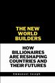 The New World Builders, How Billionaires Are Reshaping Countries and Their Futures, Joseph Emmanuel