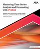 Mastering Time Series Analysis and Forecasting with Python, Aloorravi Sulekha