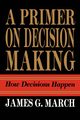 Primer on Decision Making, March James G.