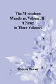 The Mysterious Wanderer, Volume. III; A Novel in Three Volumes, Reeve Sophia
