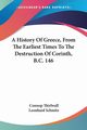 A History Of Greece, From The Earliest Times To The Destruction Of Corinth, B.C. 146, Thirlwall Connop