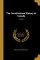 The Constitutional History of Canada; Volume I, Watson Samuel James