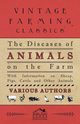 The Diseases of Animals on the Farm - With Information on Sheep, Pigs, Cattle and Other Animals, , Various