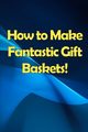 How to Make Fantastic Gift Baskets!, Orlando Shelly