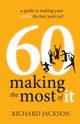60 Making The Most of It - a guide to making your sixties the best years yet, Jackson Richard