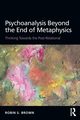Psychoanalysis Beyond the End of Metaphysics, Brown Robin S.