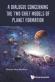 DIALOGUE CONCERNING THE TWO CHIEF MODELS OF PLANET FORMATION, MICHAEL MARK WOOLFSON