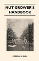 Nut Grower's Handbook - A Practical Guide To The Successful Propagation, Planting, Cultivation, Harvesting And Marketing Of Nuts, Bush Carroll D.