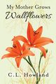 My Mother Grows Wallflowers, Howland C. L.