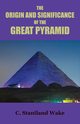 The Origin and Significance of the Great Pyramid, Wake C. Staniland