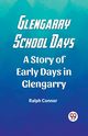 Glengarry School Days A Story of Early Days in Glengarry, Connor Ralph