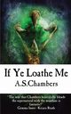 If Ye Loathe Me, Chambers A.S.