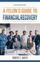 A Felon's Guide to Financial Recovery, Barth Robert E