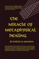 The Miracle of Metaphysical Healing, Monahan Evelyn M.