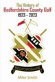 The History of Bedfordshire County Golf 1923 - 2023, Smith Mike