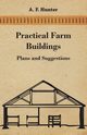 Practical Farm Buildings - Plans and Suggestions, Hunter A. F.