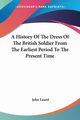 A History Of The Dress Of The British Soldier From The Earliest Period To The Present Time, Luard John