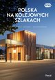 Polska na kolejowych szlakach Architektura, historia, nowoczesno, Stefaczyk Magdalena,Bzowski Krzysztof