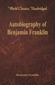 Autobiography of Benjamin Franklin (World Classics, Unabridged)\, Franklin Benjamin