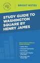 Study Guide to Washington Square by Henry James, Intelligent Education