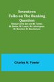 Seventeen Talks on the Banking Question;Between Uncle Sam and Mr. Farmer, Mr. Banker, Mr. Lawyer, Mr. Laboringman, Mr. Merchant, Mr. Manufacturer, Fowler Charles N.