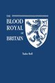 Blood Royal of Britain. Being a Roll of the Living Descendants of Edward IV and Henry VII, Kings of England, and James III, King of Scotland. Tudor Ro, Marquis of Ruvigny and Raineval